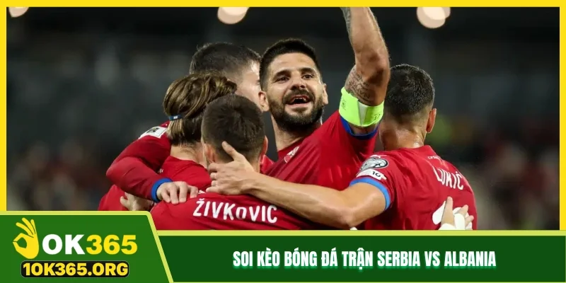 Soi kèo bóng đá trận Serbia vs Albania Soi kèo bóng đá trận Serbia vs Albania